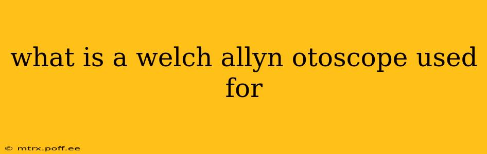 what is a welch allyn otoscope used for
