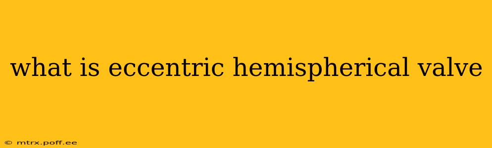 what is eccentric hemispherical valve