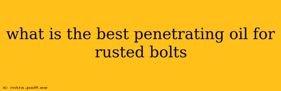 what is the best penetrating oil for rusted bolts