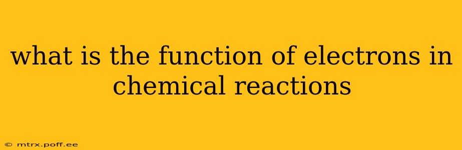 what is the function of electrons in chemical reactions