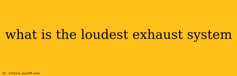 what is the loudest exhaust system