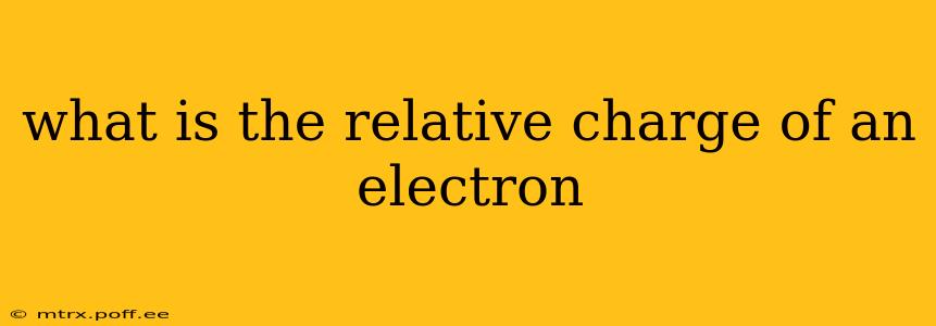 what is the relative charge of an electron