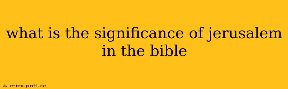 what is the significance of jerusalem in the bible