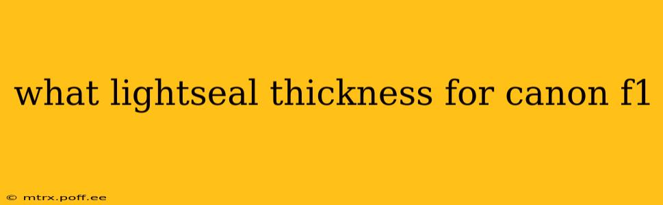 what lightseal thickness for canon f1