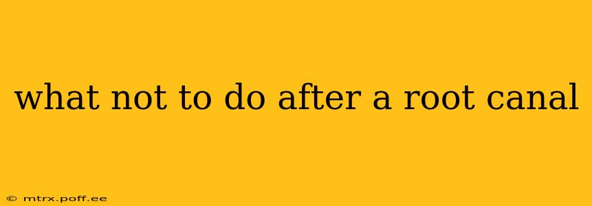 what not to do after a root canal