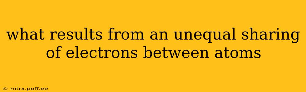 what results from an unequal sharing of electrons between atoms