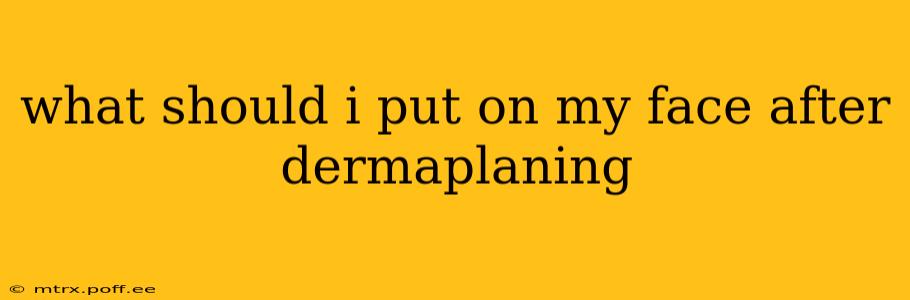 what should i put on my face after dermaplaning