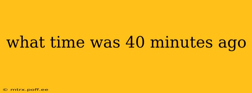 what time was 40 minutes ago