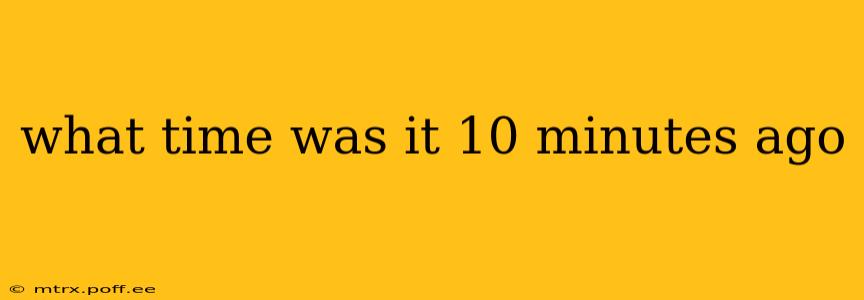 what time was it 10 minutes ago what time was it 10 minutes ago