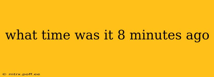 what time was it 8 minutes ago what time was it 8 minutes ago