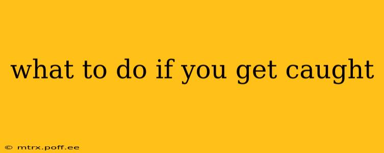 what to do if you get caught