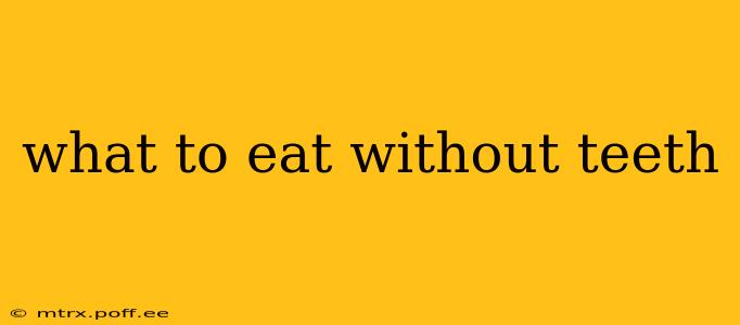 what to eat without teeth