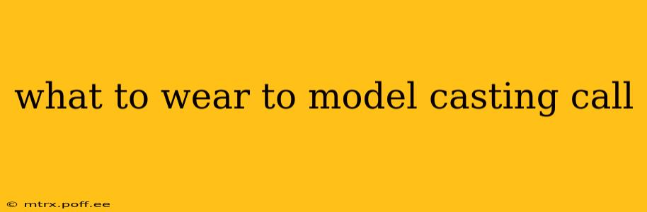 what to wear to model casting call