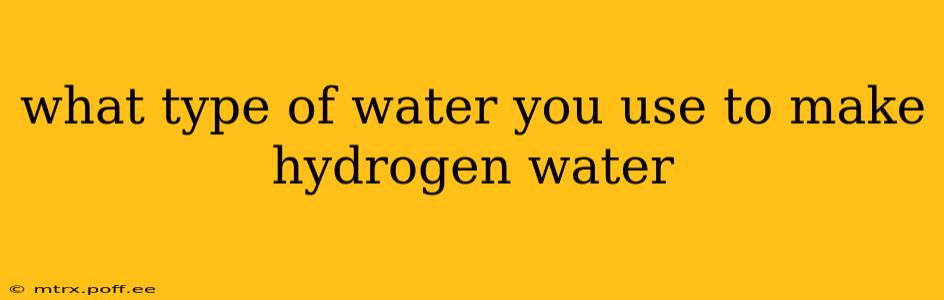 what type of water you use to make hydrogen water