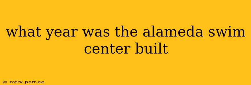 what year was the alameda swim center built