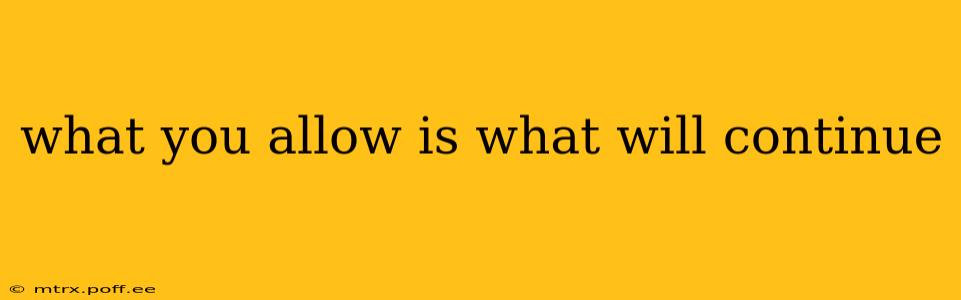 what you allow is what will continue