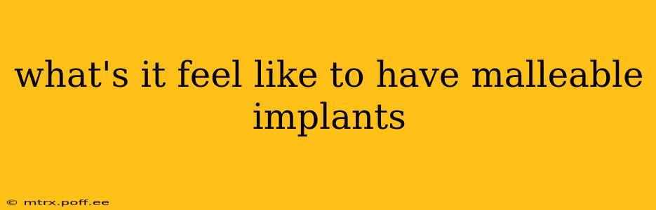 what's it feel like to have malleable implants