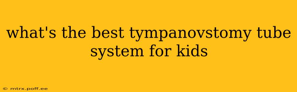 what's the best tympanovstomy tube system for kids