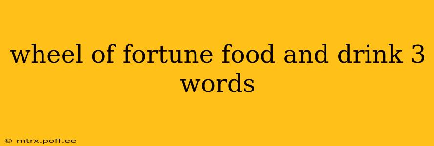 wheel of fortune food and drink 3 words