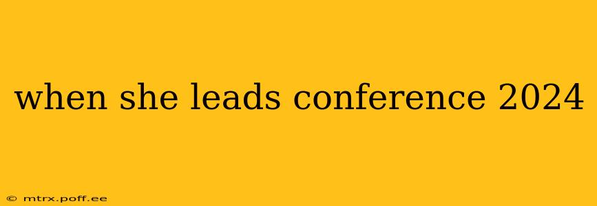 when she leads conference 2024
