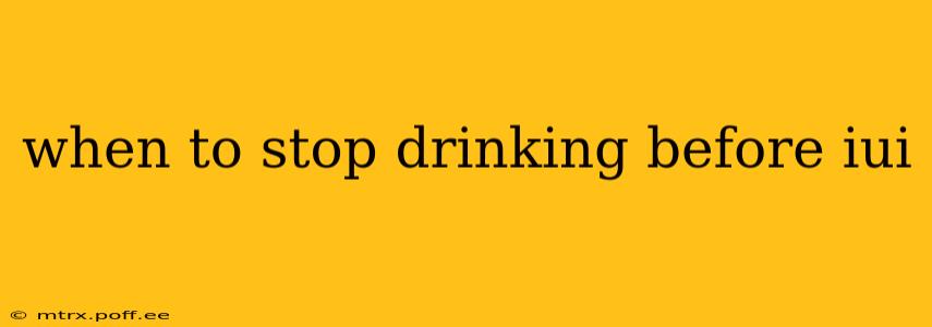 when to stop drinking before iui
