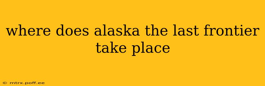 where does alaska the last frontier take place