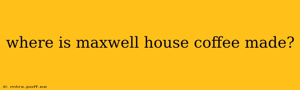 where is maxwell house coffee made?
