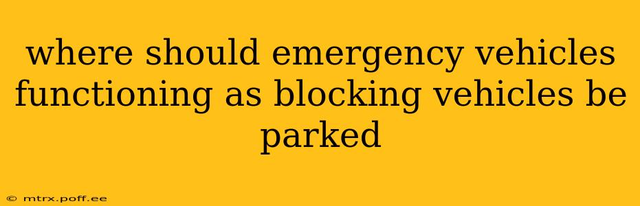 where should emergency vehicles functioning as blocking vehicles be parked