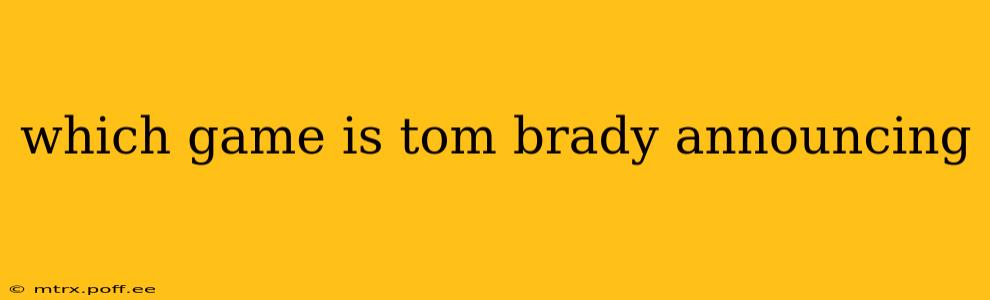 which game is tom brady announcing