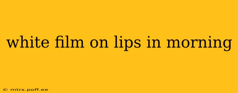 white film on lips in morning