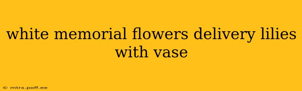 white memorial flowers delivery lilies with vase
