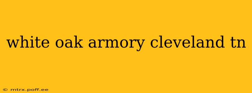 white oak armory cleveland tn