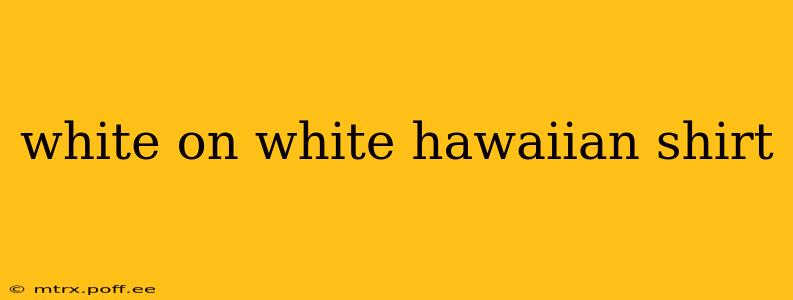 white on white hawaiian shirt