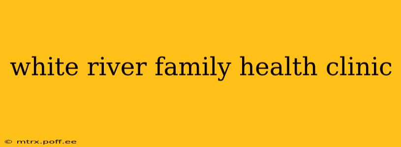 white river family health clinic