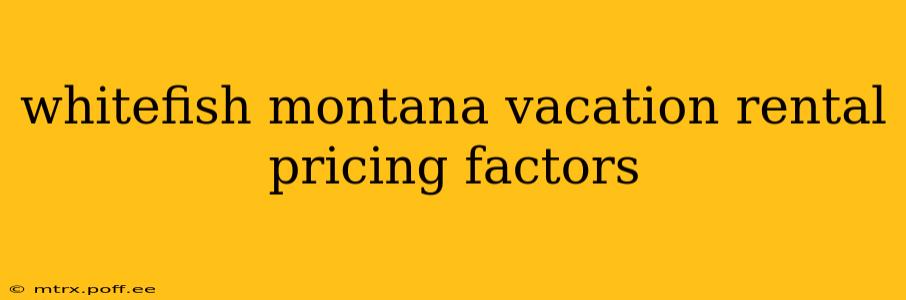 whitefish montana vacation rental pricing factors