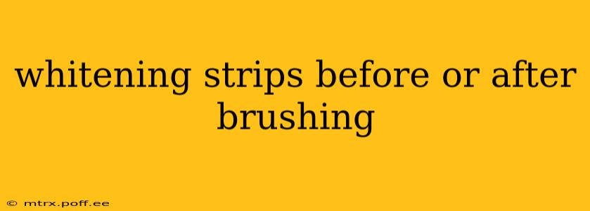 whitening strips before or after brushing