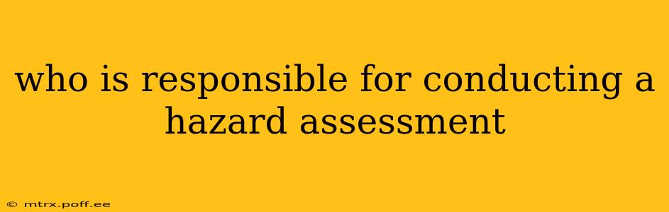 who is responsible for conducting a hazard assessment