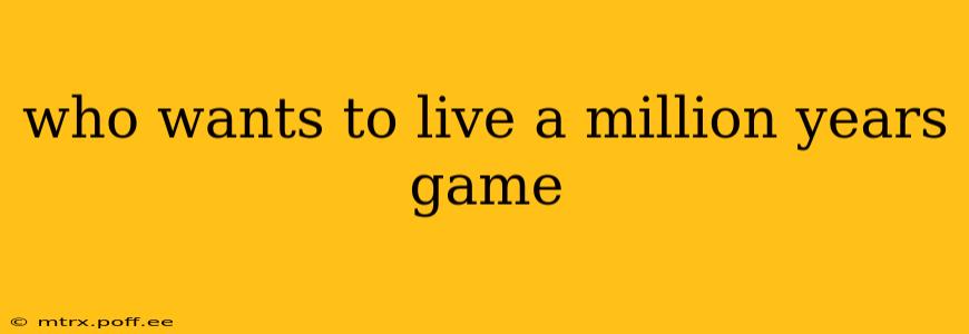 who wants to live a million years game