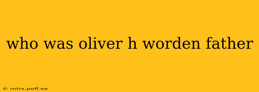 who was oliver h worden father