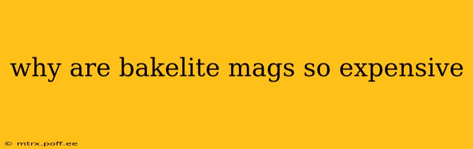 why are bakelite mags so expensive