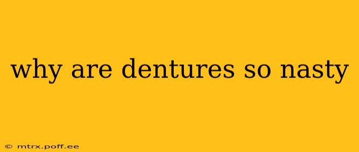 why are dentures so nasty