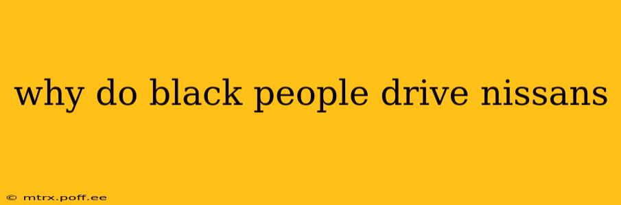 why do black people drive nissans why do black people drive nissans