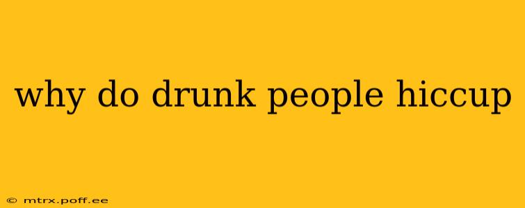 why do drunk people hiccup