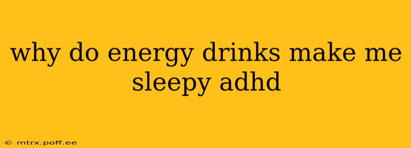 why do energy drinks make me sleepy adhd