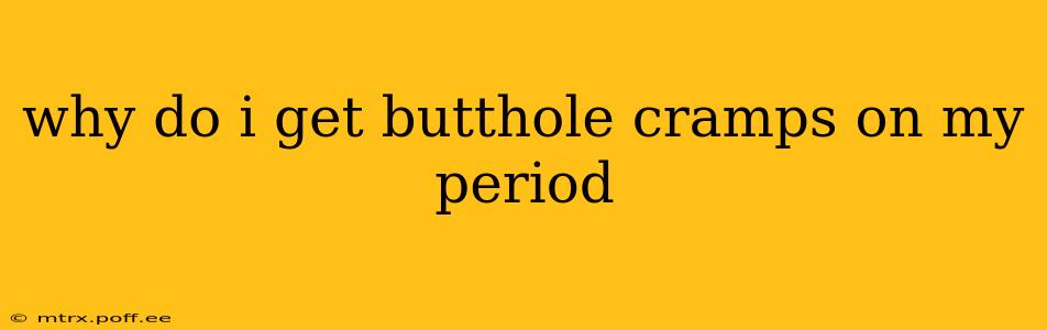 why do i get butthole cramps on my period