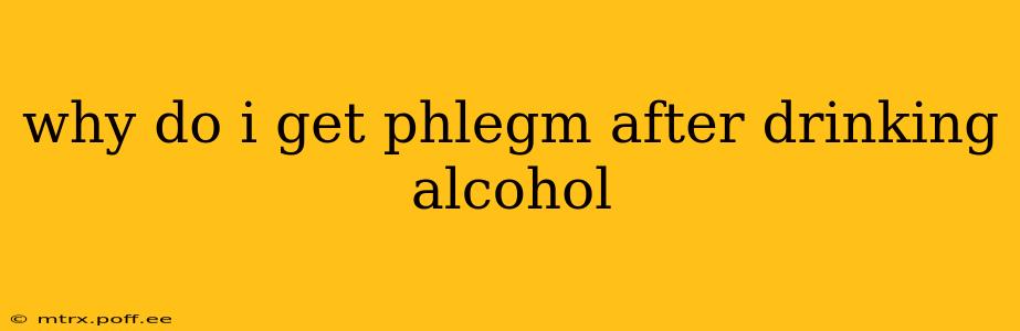 why do i get phlegm after drinking alcohol