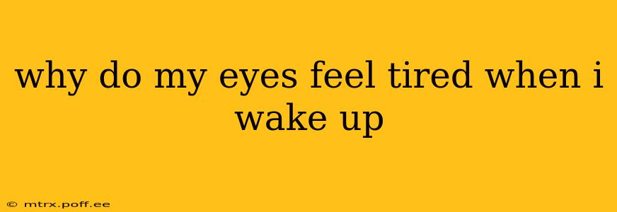 why do my eyes feel tired when i wake up
