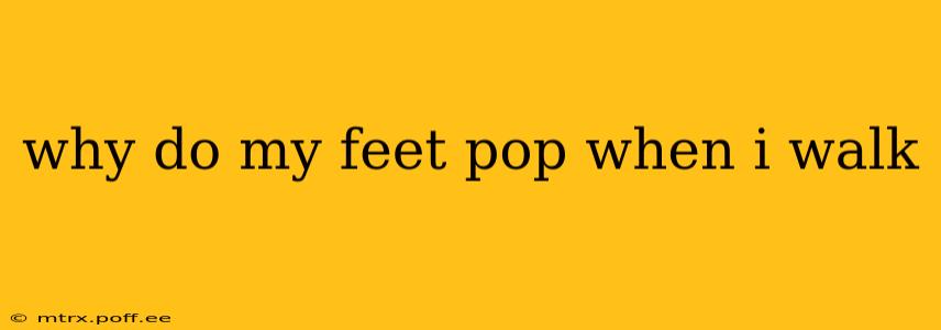 why do my feet pop when i walk