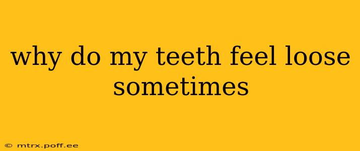 why do my teeth feel loose sometimes