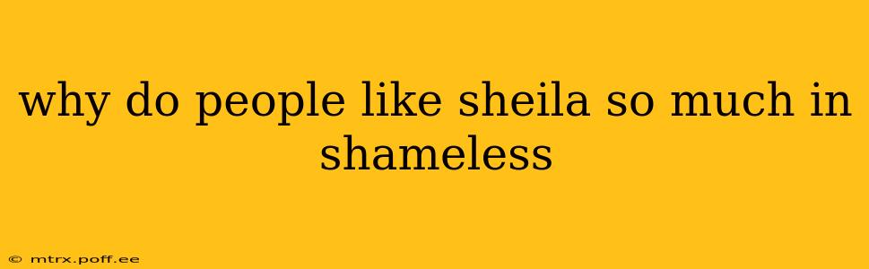 why do people like sheila so much in shameless